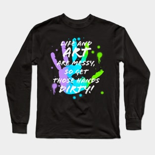 Life & Art are Messy, Get Hands Dirty Long Sleeve T-Shirt